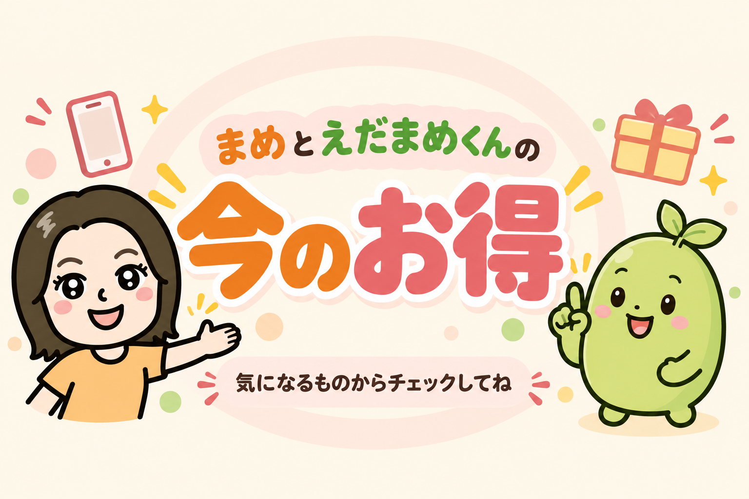まめとえだまめくんの今のお得。気になるものからチェックしてね